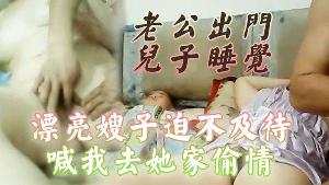 偷情泄密老公出门儿子睡觉漂亮嫂子迫不及待喊我去她家偷情还当着她儿子面啪啪啪小孩子不会乱讲什么吧