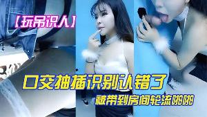玩屌识人口交抽插识别认错了被带到房间轮流啪啪很是诱惑喜欢不要错过