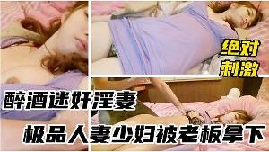 醉酒少妇被领导灌多摁倒强上无套