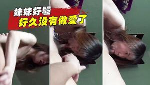 妹妹好骚啊估计好久没有做爱了