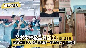 【独家爆料】艺术学校极品舞蹈生！被套路拍下大尺度高难度~一字马劈叉自慰视频，附带日常舞蹈训练演出及艺术学校生活照。}